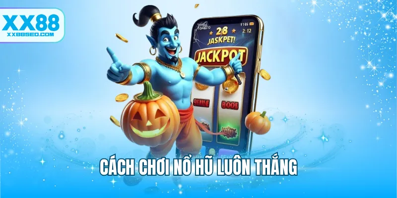 Cách Chơi Nổ Hũ Luôn Thắng - Tối Đa Hóa Cơ Hội Trúng Thưởng