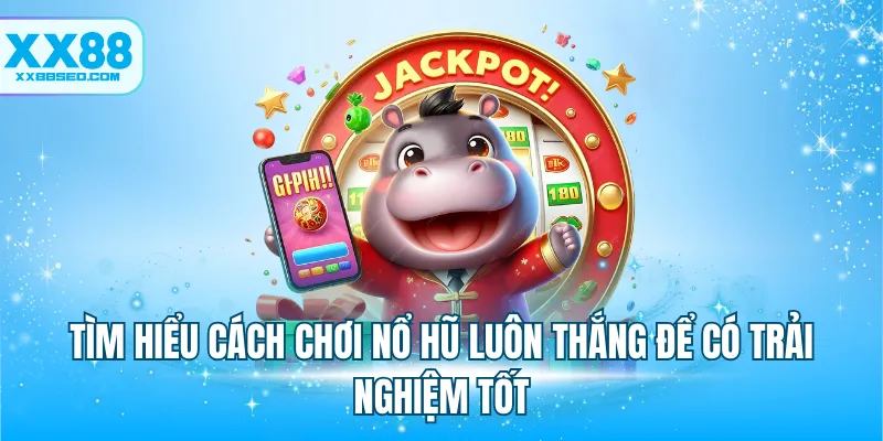 Tìm hiểu cách chơi nổ hũ luôn thắng để có trải nghiệm tốt